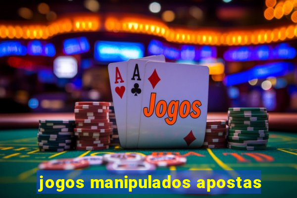 jogos manipulados apostas